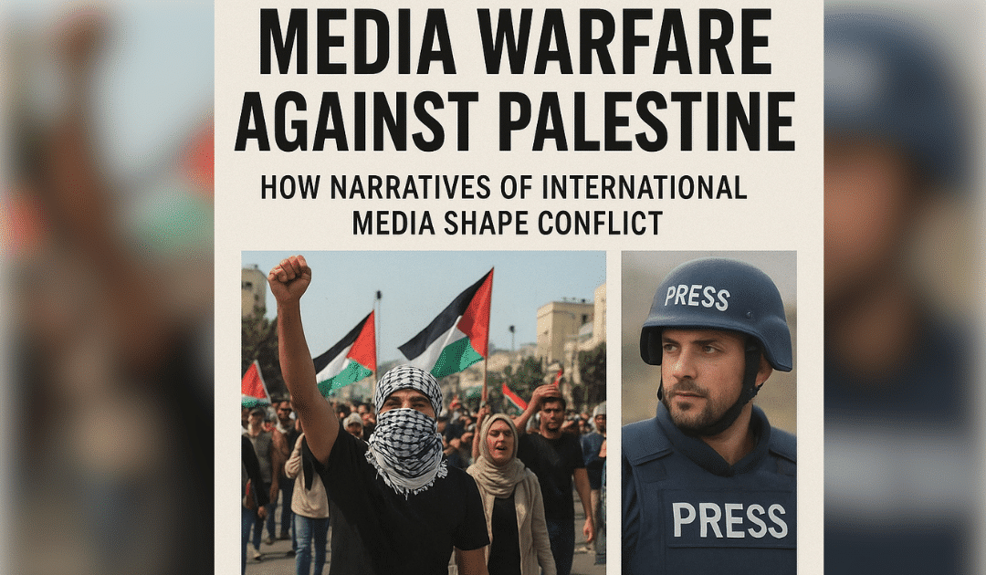 Media Warfare Against Palestine: How Narratives of International Media Shape Conflict?